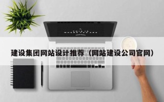 吉林建设集团网站设计推荐（网站建设公司官网）